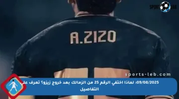 09/08/2025: لماذا اختفى الرقم 25 من الزمالك بعد خروج زيزو؟ تعرف على التفاصيل